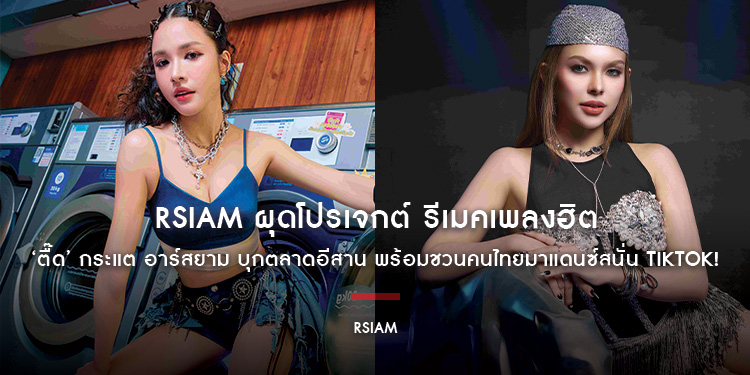 RSIAM ผุดโปรเจกต์ รีเมคเพลงฮิต ‘ตื๊ด’ กระแต อาร์สยาม บุกตลาดอีสาน พร้อมชวนคนไทยมาแดนซ์สนั่น TikTok!